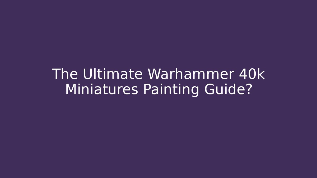 The Ultimate Warhammer 40k Miniatures Painting Guide? - Método de Aprovação