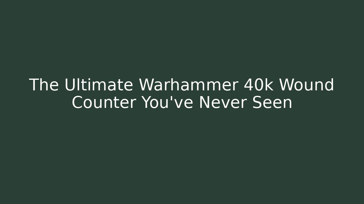 The Ultimate Warhammer 40k Wound Counter You’ve Never Seen