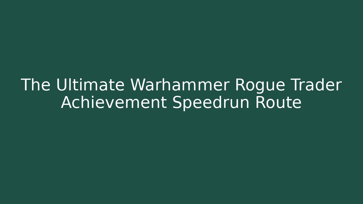 The Ultimate Warhammer Rogue Trader Achievement Speedrun Route