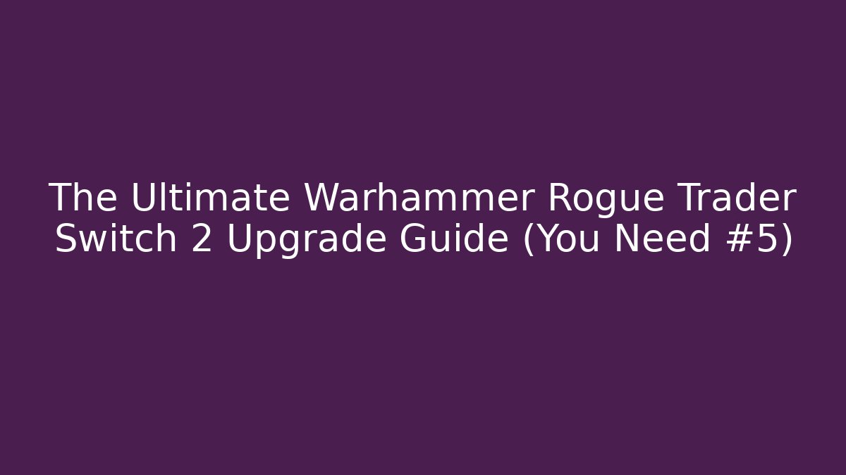 The Ultimate Warhammer Rogue Trader Switch 2 Upgrade Guide (You Need #5)