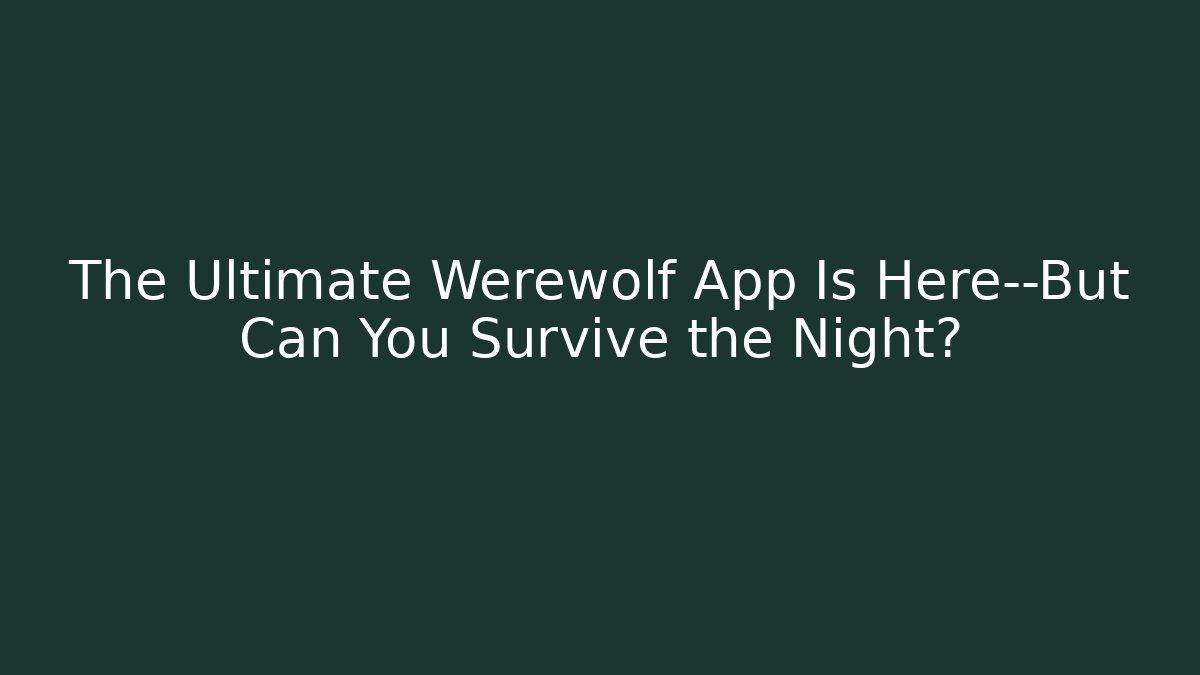 The Ultimate Werewolf App Is Here—But Can You Survive the Night?