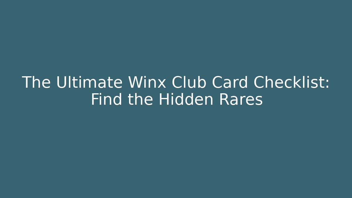 The Ultimate Winx Club Card Checklist: Find the Hidden Rares