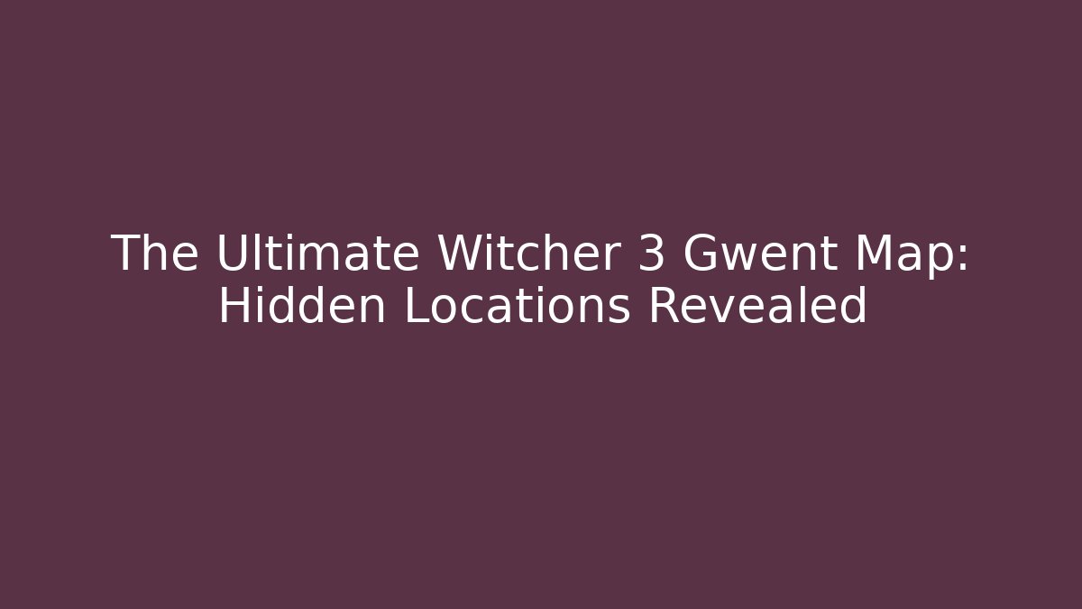 The Ultimate Witcher 3 Gwent Map: Hidden Locations Revealed