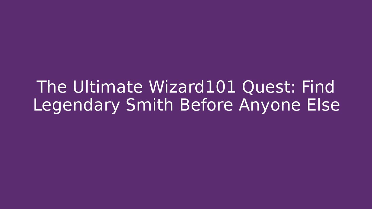 The Ultimate Wizard101 Quest: Find Legendary Smith Before Anyone Else