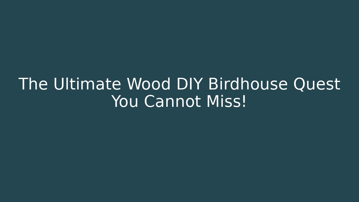 The Ultimate Wood DIY Birdhouse Quest You Cannot Miss!