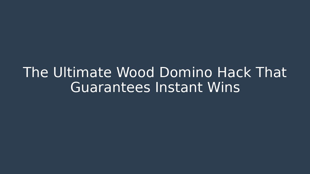 The Ultimate Wood Domino Hack That Guarantees Instant Wins