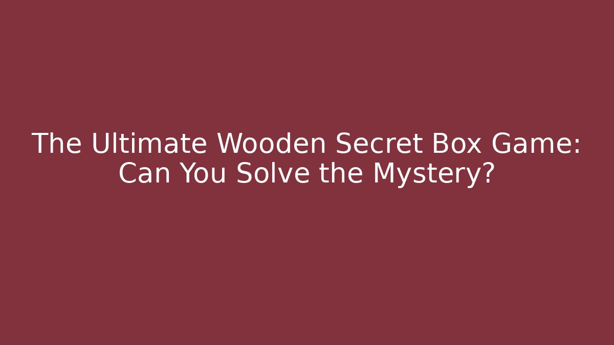 The Ultimate Wooden Secret Box Game: Can You Solve the Mystery?