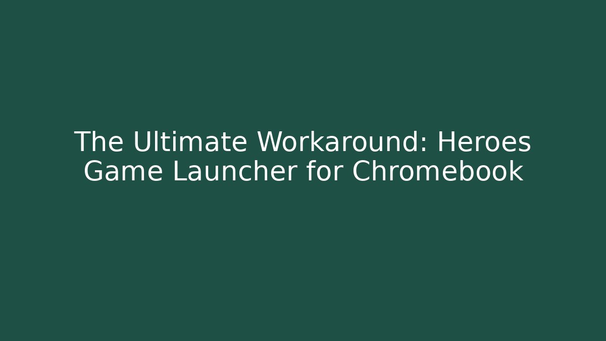 The Ultimate Workaround: Heroes Game Launcher for Chromebook