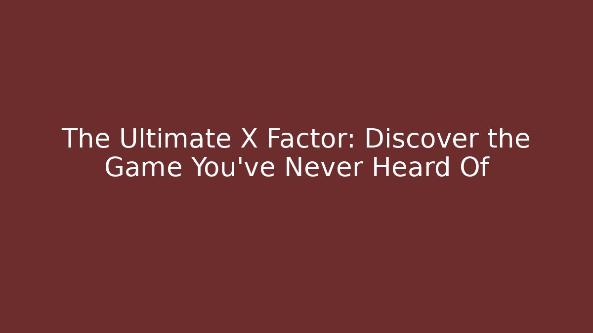 The Ultimate X Factor: Discover the Game You’ve Never Heard Of