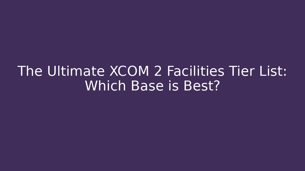 The Ultimate XCOM 2 Facilities Tier List: Which Base is Best? - Método de Aprovação