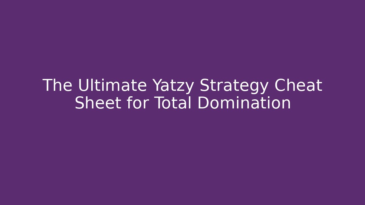The Ultimate Yatzy Strategy Cheat Sheet for Total Domination