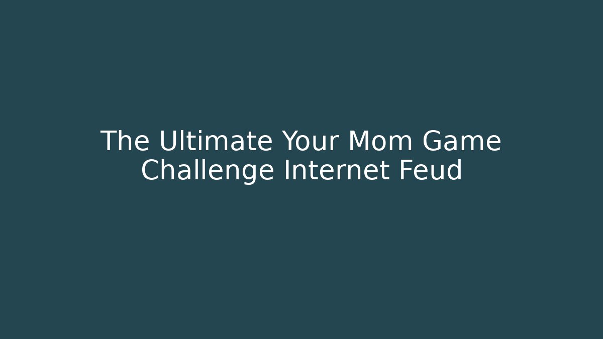 The Ultimate Your Mom Game Challenge Internet Feud