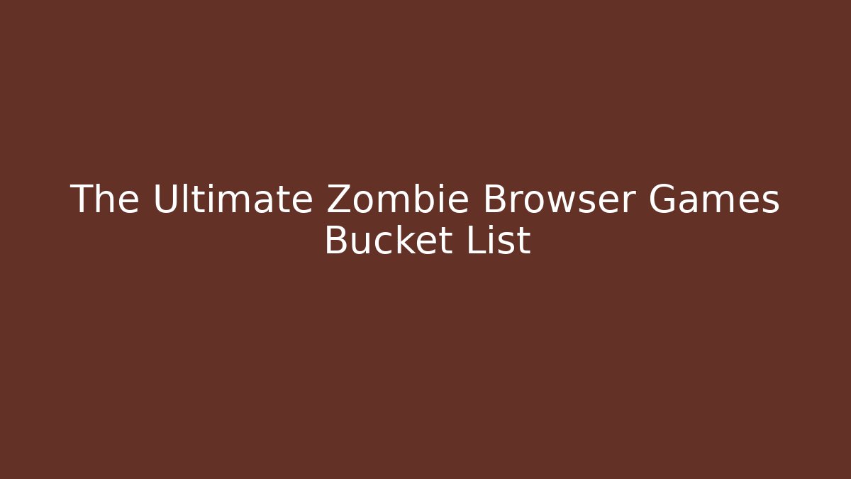 The Ultimate Zombie Browser Games Bucket List