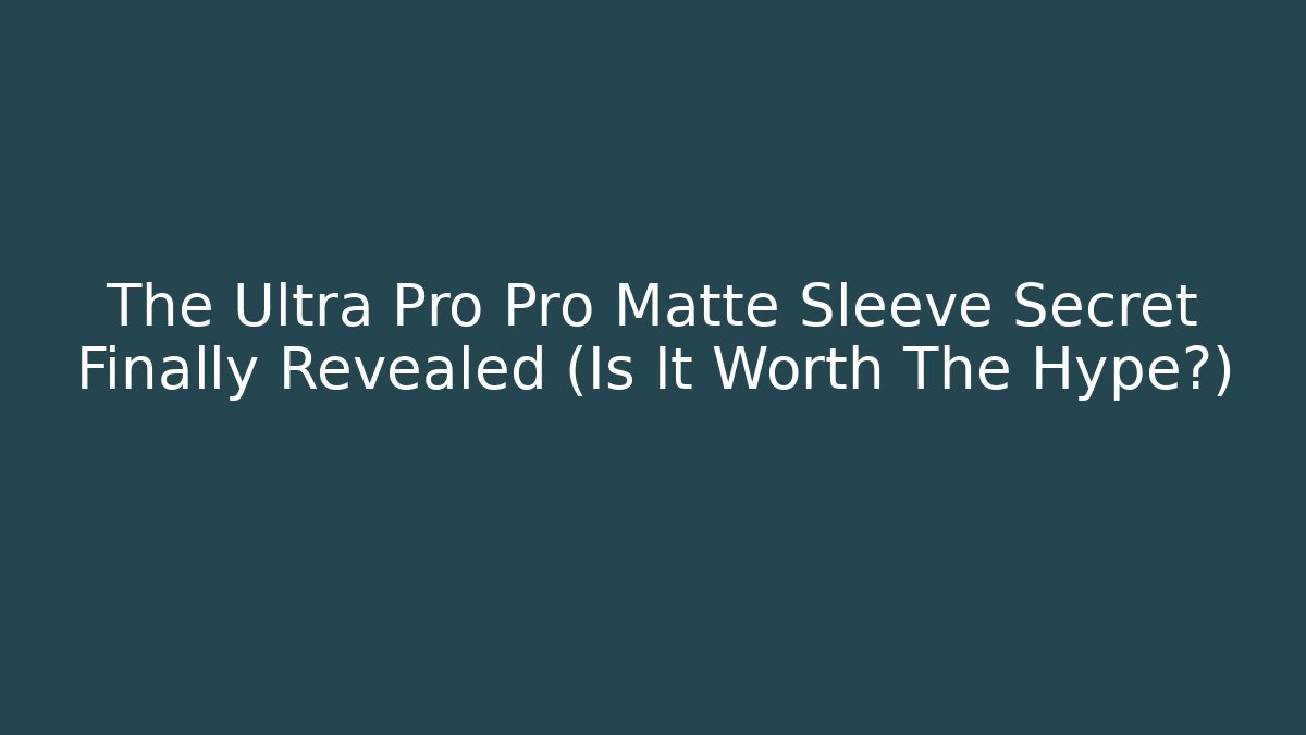 The Ultra Pro Pro Matte Sleeve Secret Finally Revealed (Is It Worth The Hype?)