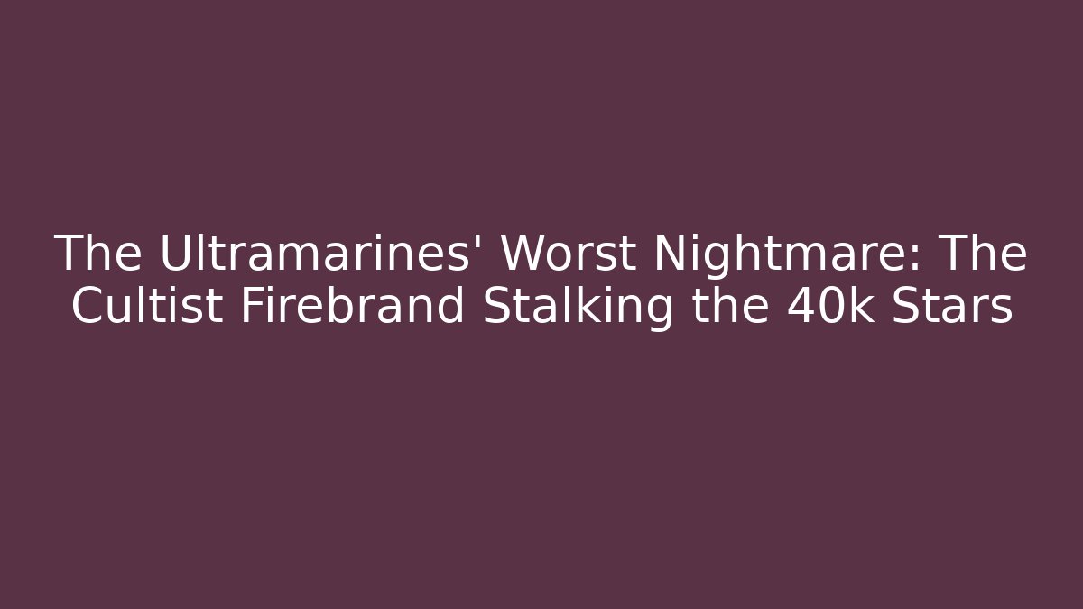 The Ultramarines' Worst Nightmare: The Cultist Firebrand Stalking the 40k Stars