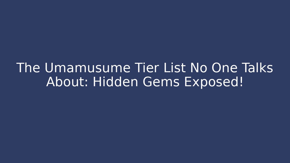 The Umamusume Tier List No One Talks About: Hidden Gems Exposed!