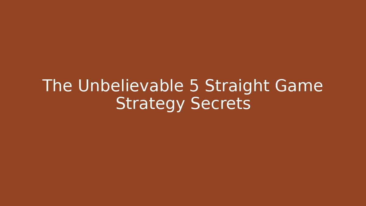 The Unbelievable 5 Straight Game Strategy Secrets