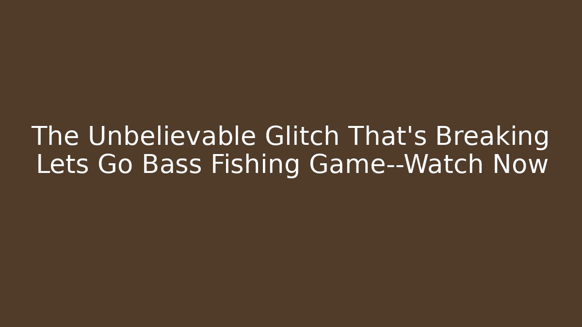 The Unbelievable Glitch That's Breaking Lets Go Bass Fishing Game—Watch Now