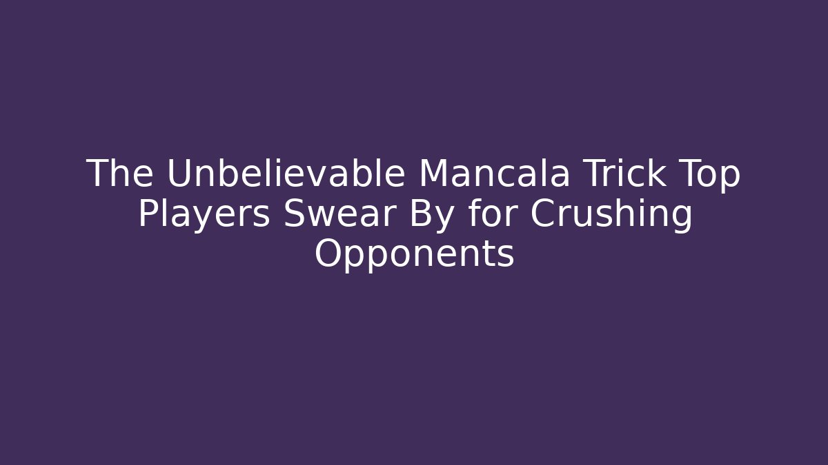 The Unbelievable Mancala Trick Top Players Swear By for Crushing Opponents
