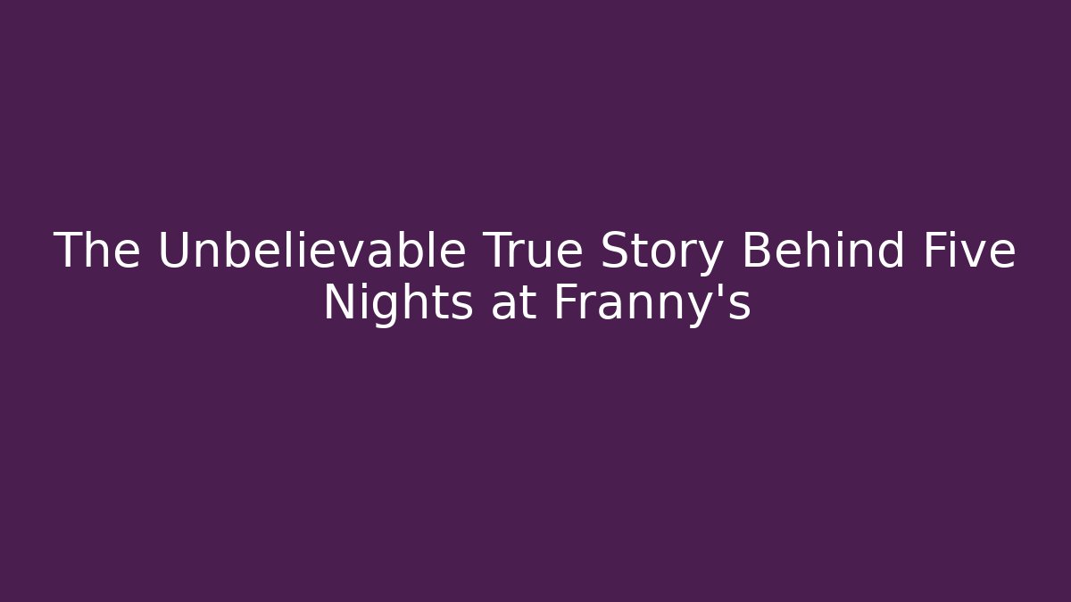 The Unbelievable True Story Behind Five Nights at Franny's