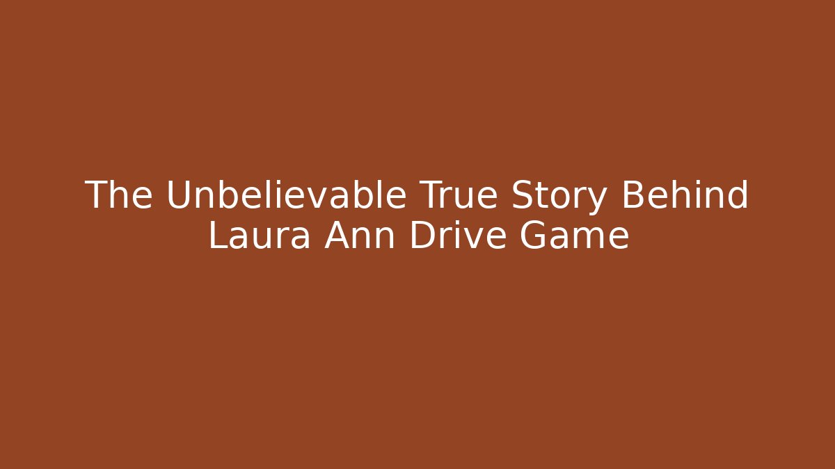 The Unbelievable True Story Behind Laura Ann Drive Game