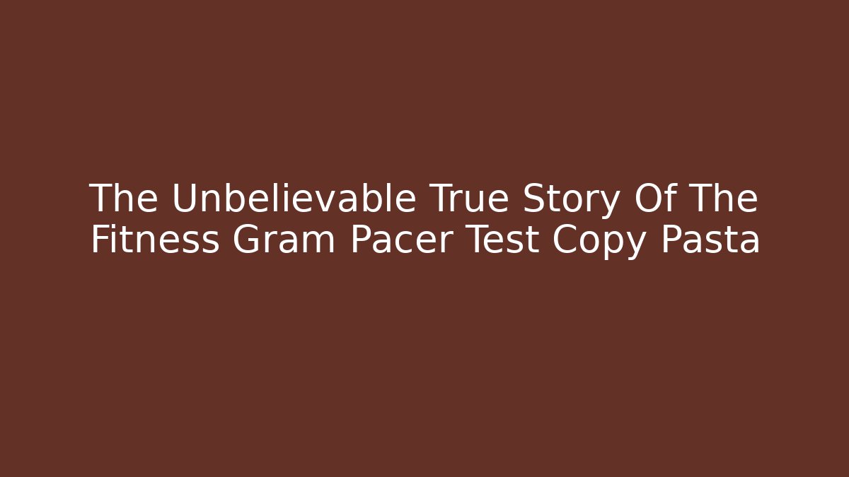 The Unbelievable True Story Of The Fitness Gram Pacer Test Copy Pasta