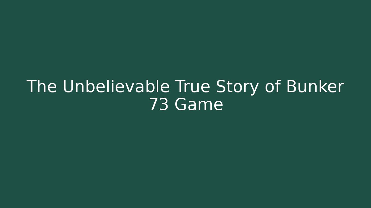 The Unbelievable True Story of Bunker 73 Game