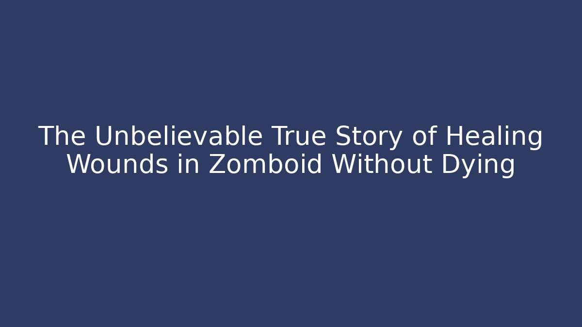 The Unbelievable True Story of Healing Wounds in Zomboid Without Dying