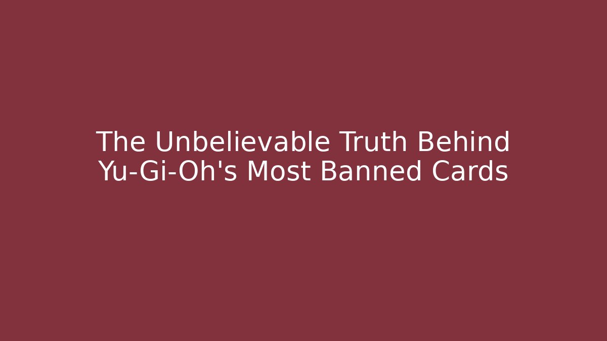 The Unbelievable Truth Behind Yu-Gi-Oh’s Most Banned Cards