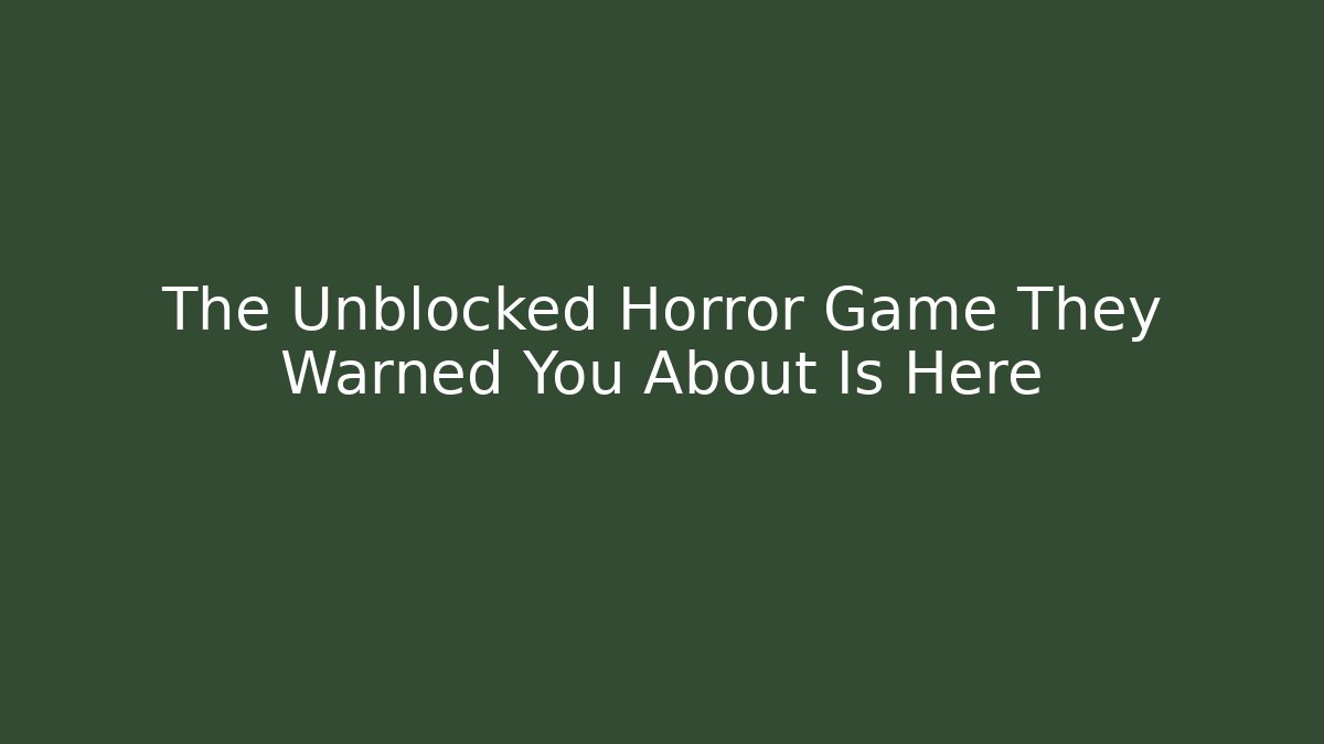 The Unblocked Horror Game They Warned You About Is Here