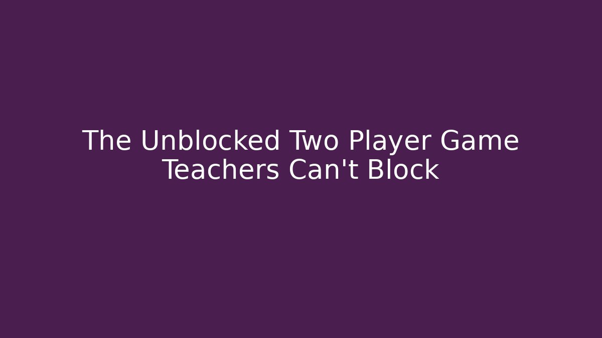 The Unblocked Two Player Game Teachers Can't Block