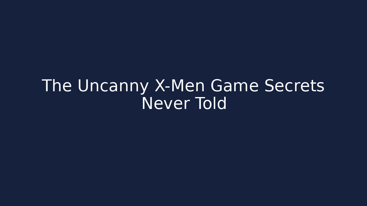 The Uncanny X-Men Game Secrets Never Told