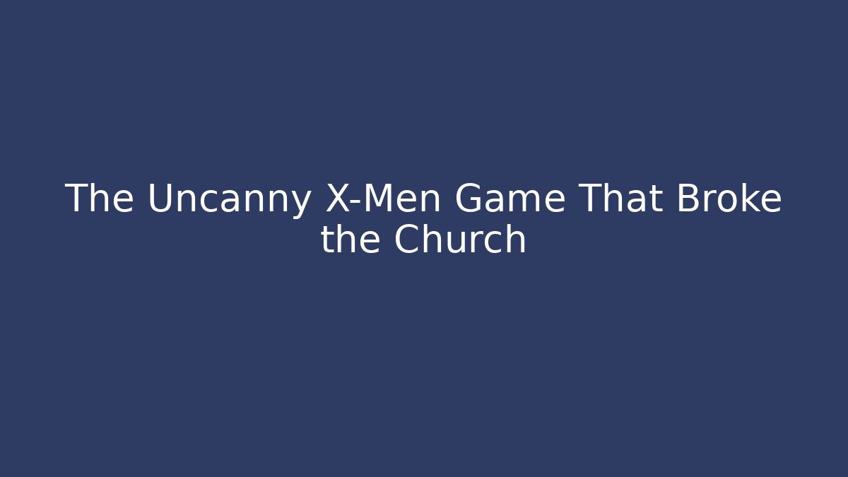 The Uncanny X-Men Game That Broke the Church