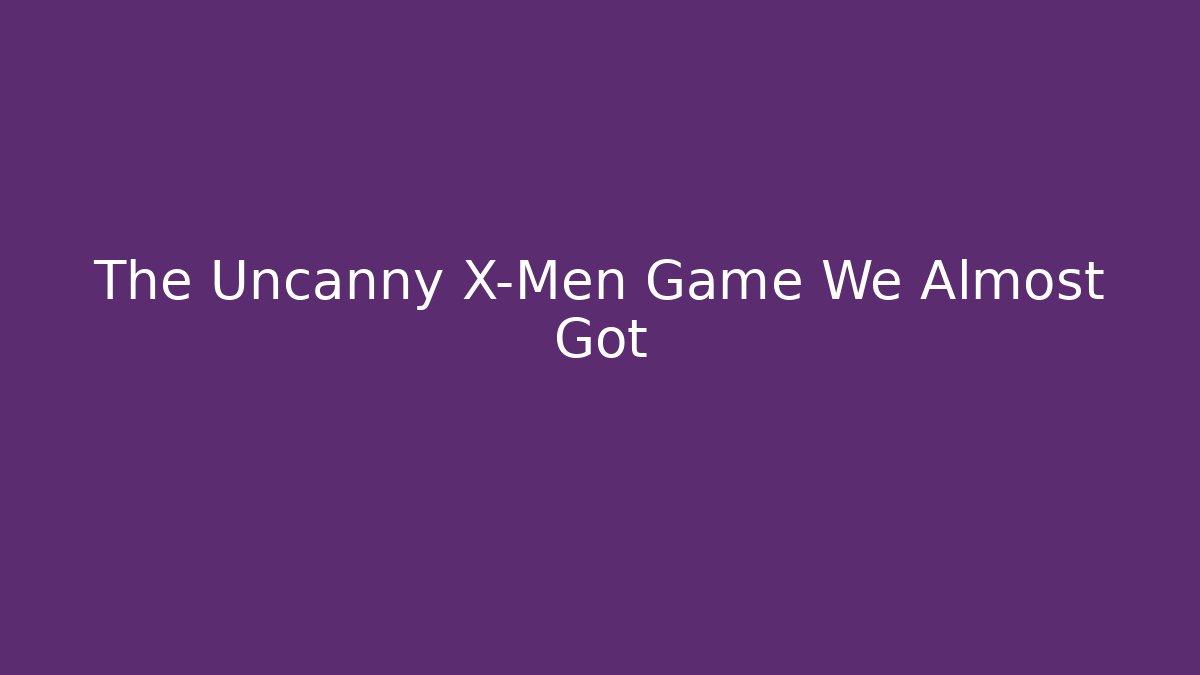 The Uncanny X-Men Game We Almost Got