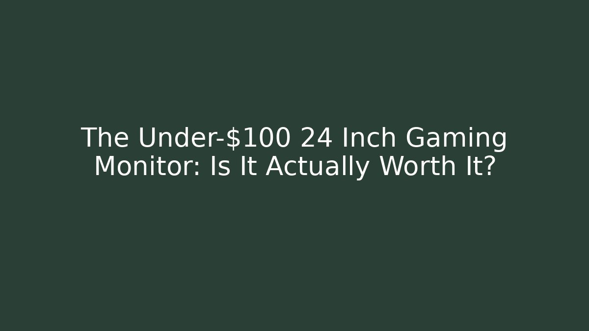 The Under-$100 24 Inch Gaming Monitor: Is It Actually Worth It?