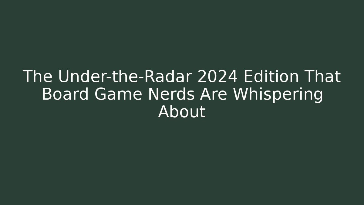 The Under-the-Radar 2024 Edition That Board Game Nerds Are Whispering About