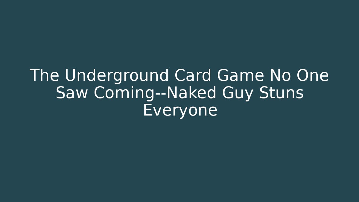 The Underground Card Game No One Saw Coming—Naked Guy Stuns Everyone