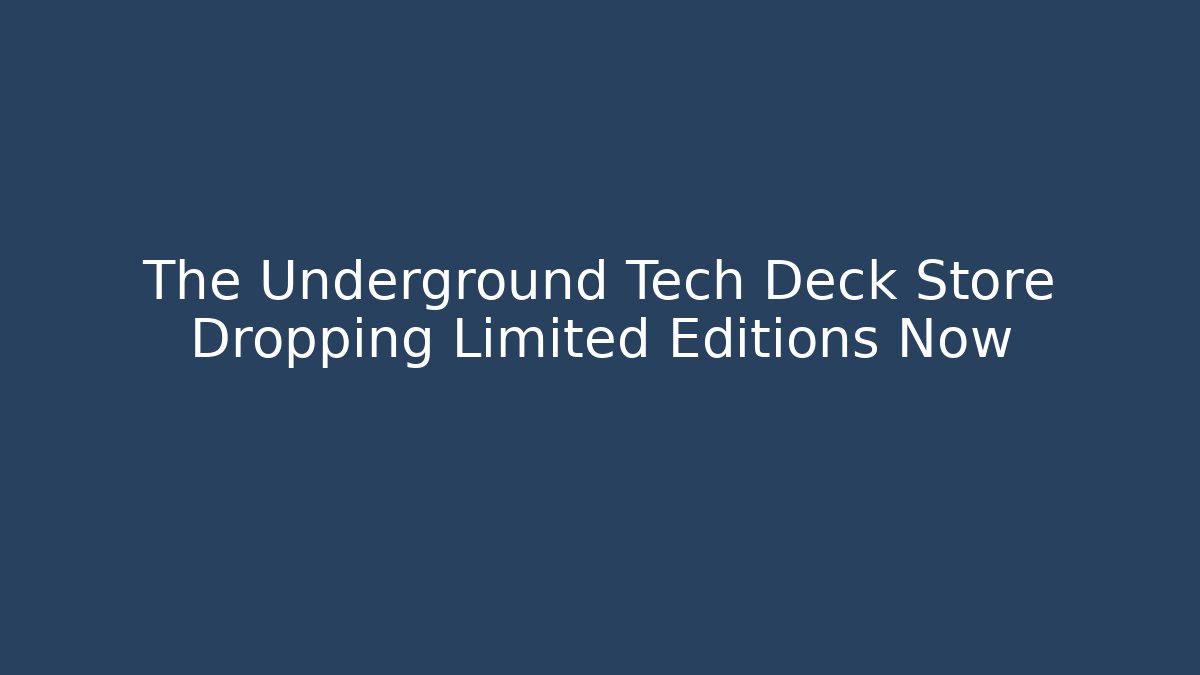 The Underground Tech Deck Store Dropping Limited Editions Now