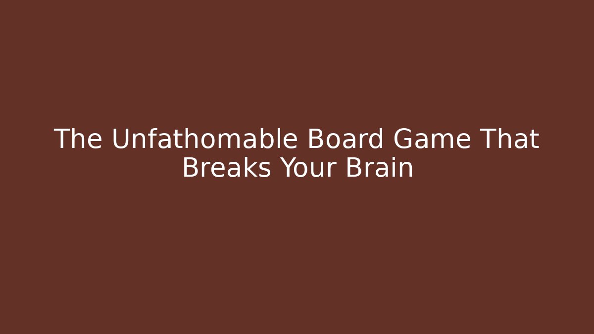 The Unfathomable Board Game That Breaks Your Brain