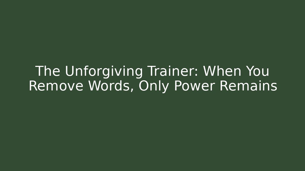 The Unforgiving Trainer: When You Remove Words, Only Power Remains
