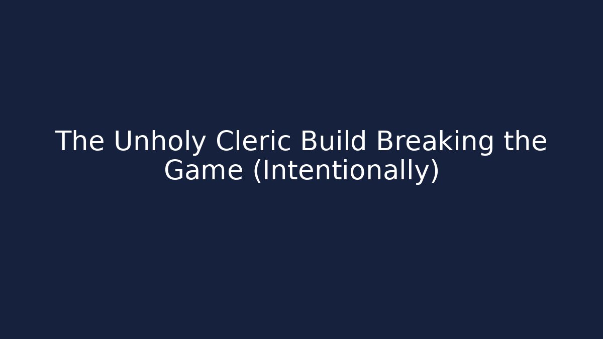 The Unholy Cleric Build Breaking the Game (Intentionally)