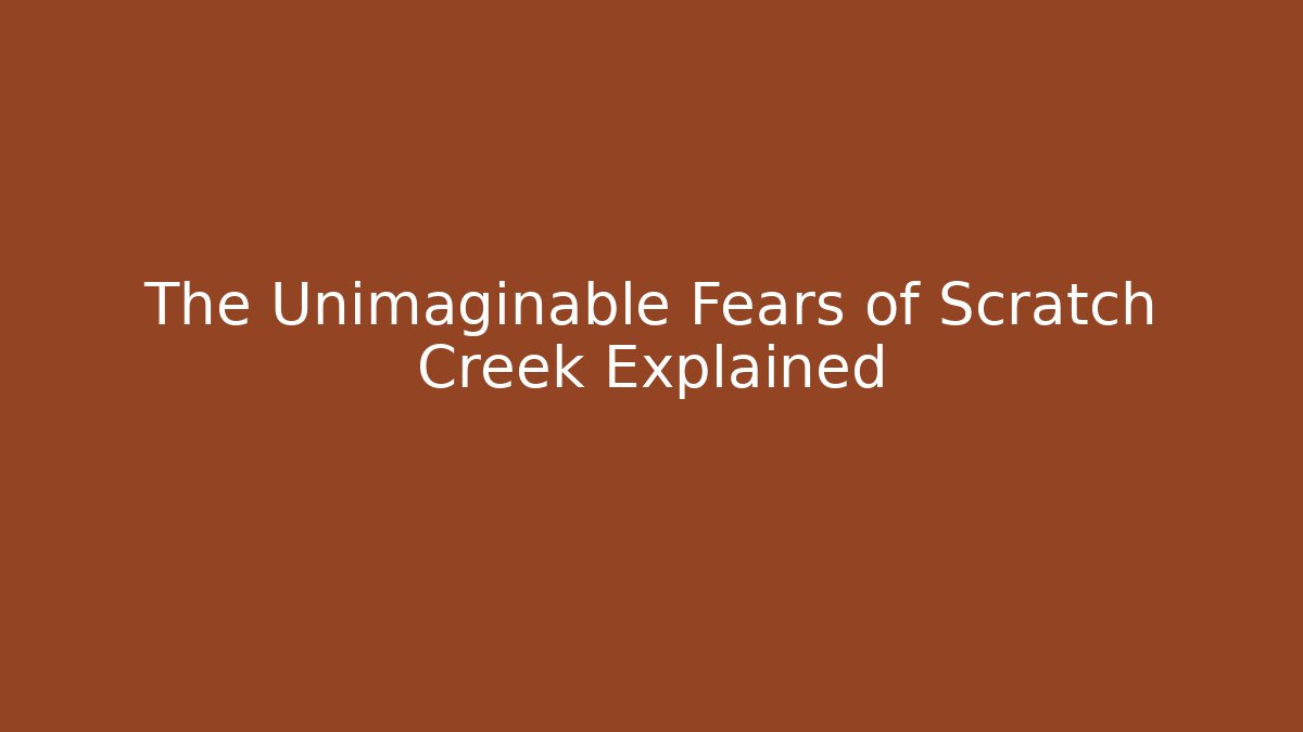 The Unimaginable Fears of Scratch Creek Explained