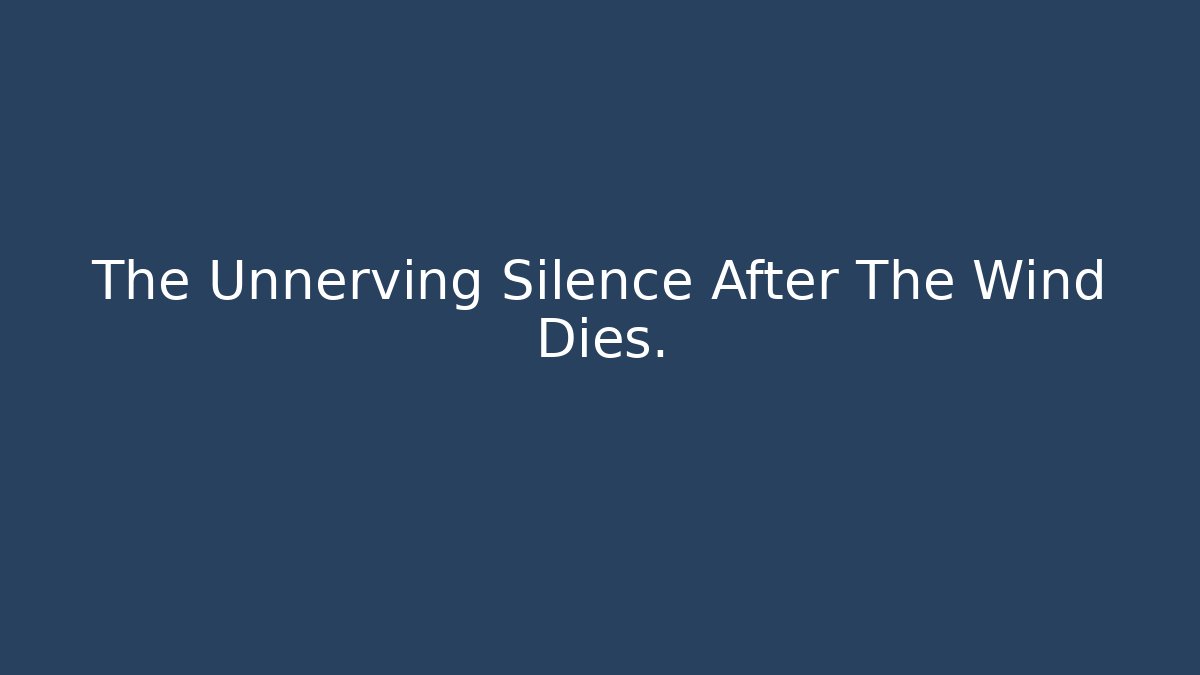 The Unnerving Silence After The Wind Dies.