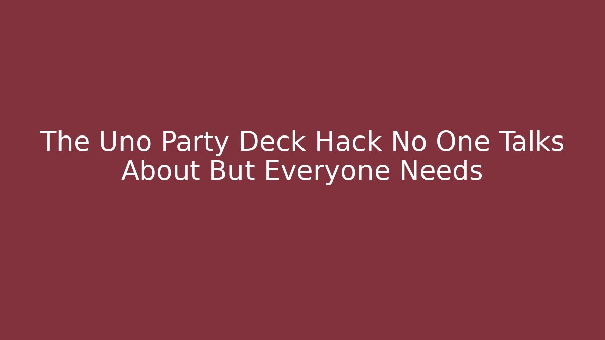 The Uno Party Deck Hack No One Talks About But Everyone Needs