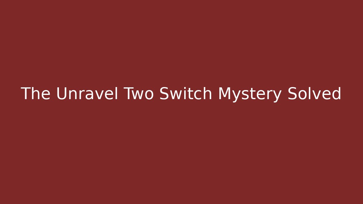 The Unravel Two Switch Mystery Solved