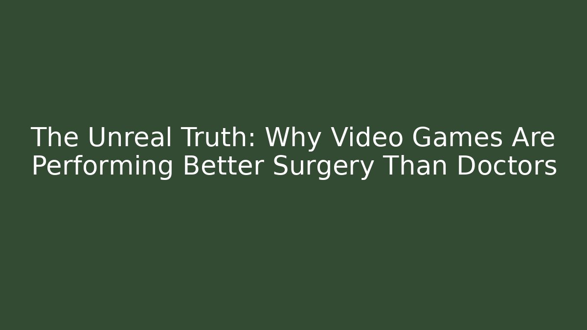 The Unreal Truth: Why Video Games Are Performing Better Surgery Than Doctors
