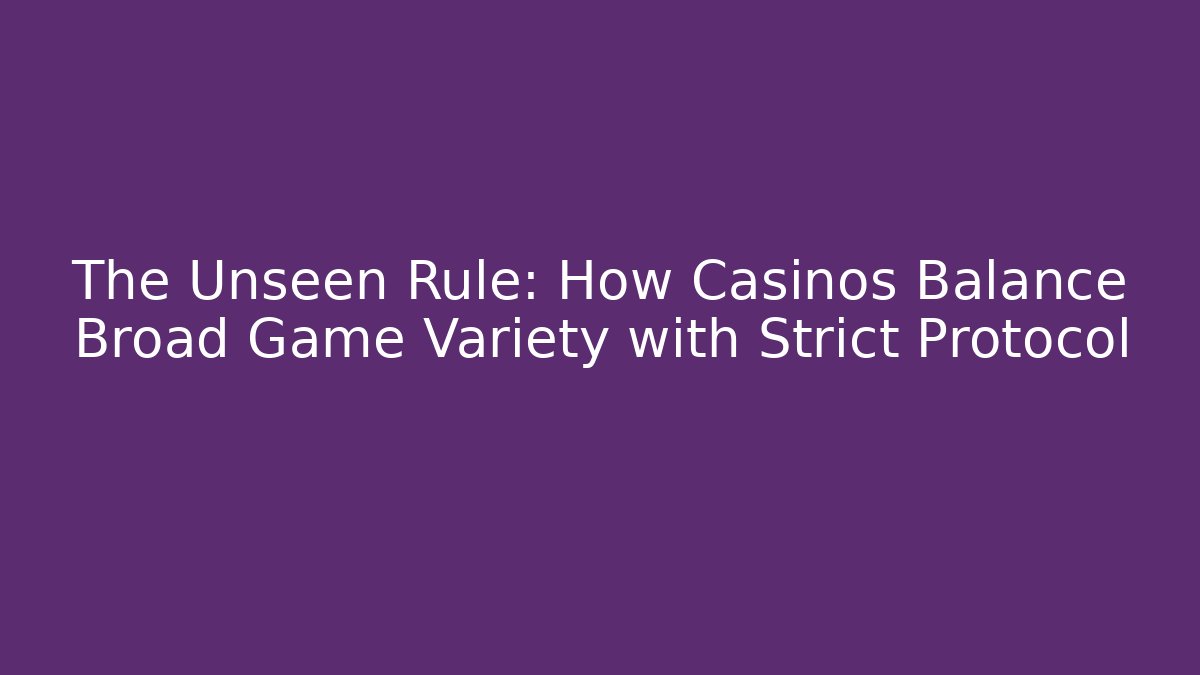 The Unseen Rule: How Casinos Balance Broad Game Variety with Strict Protocol