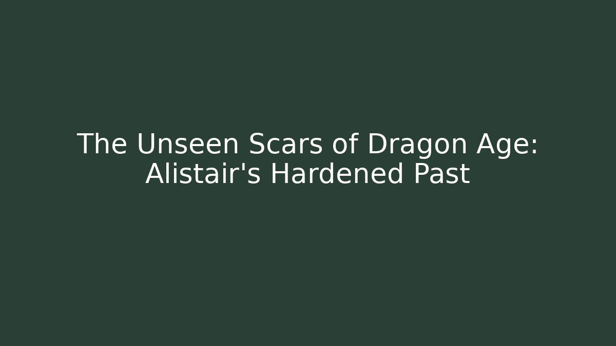 The Unseen Scars of Dragon Age: Alistair's Hardened Past