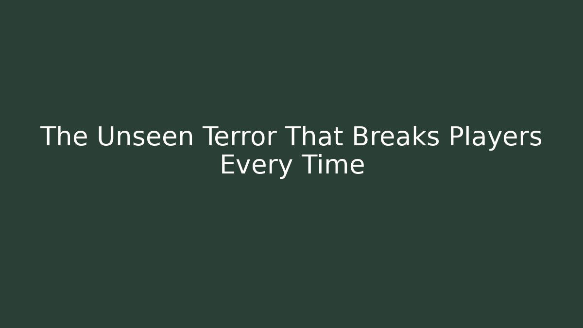 The Unseen Terror That Breaks Players Every Time