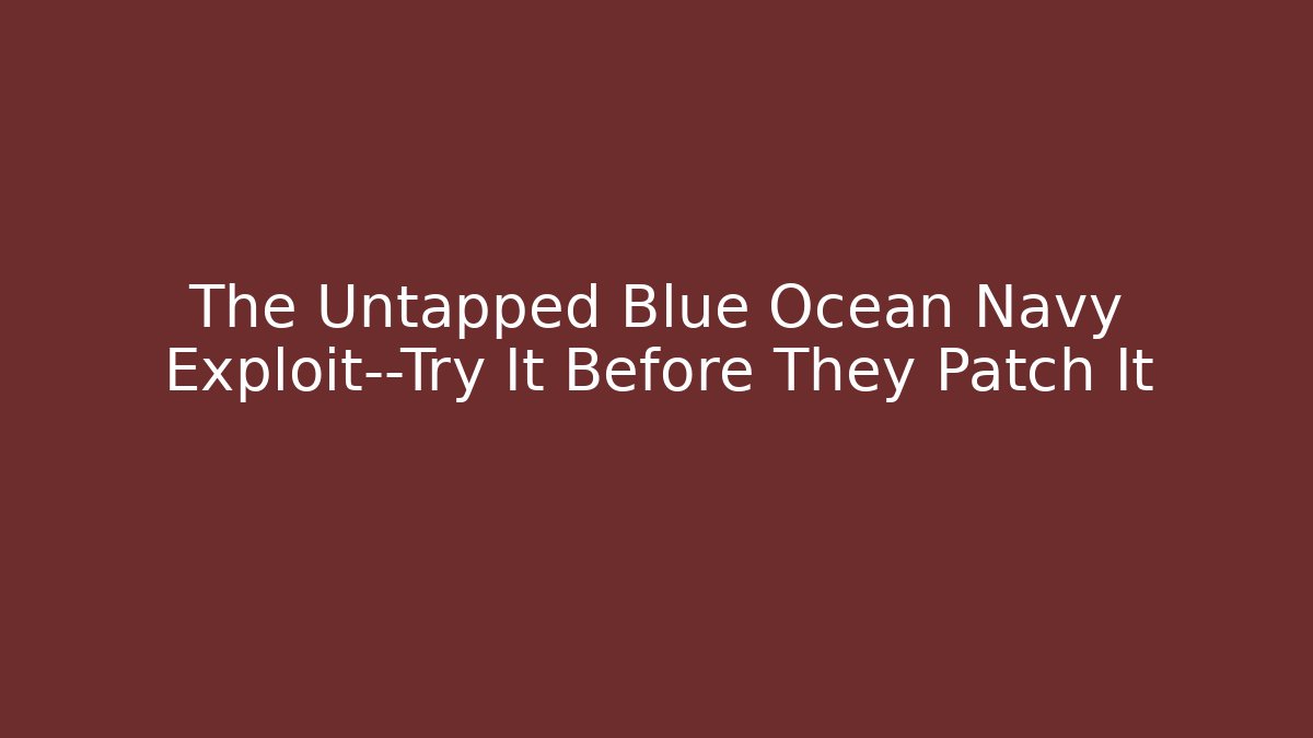 The Untapped Blue Ocean Navy Exploit—Try It Before They Patch It